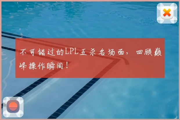不可错过的LPL五杀名场面,回顾巅峰操作瞬间!