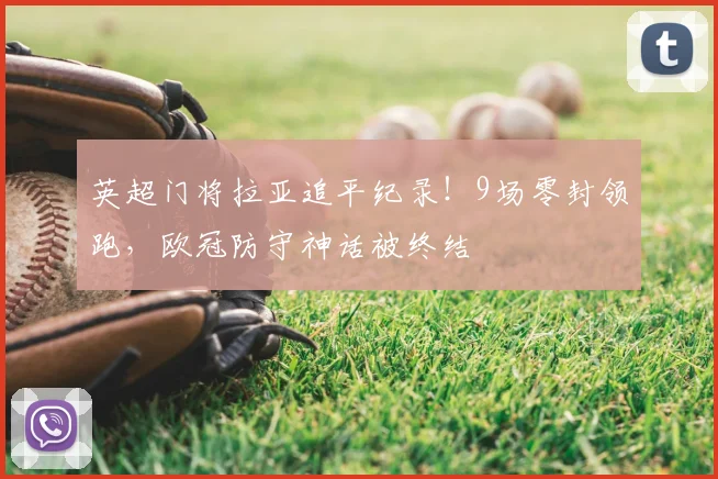 英超门将拉亚追平纪录！9场零封领跑，欧冠防守神话被终结