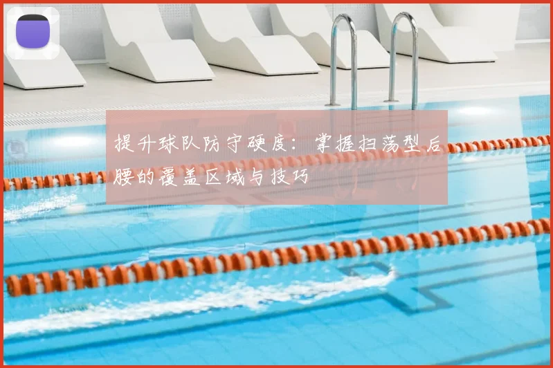 提升球队防守硬度:掌握扫荡型后腰的覆盖区域与技巧