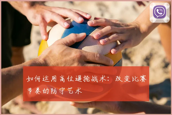 如何运用高位逼抢战术：改变比赛节奏的防守艺术