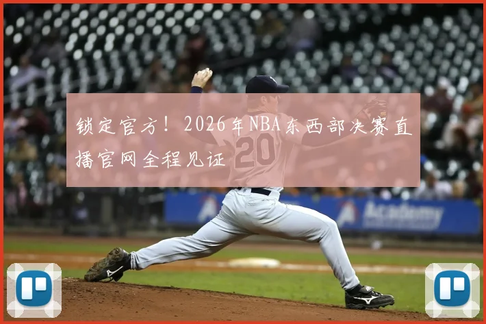锁定官方！2026年NBA东西部决赛直播官网全程见证