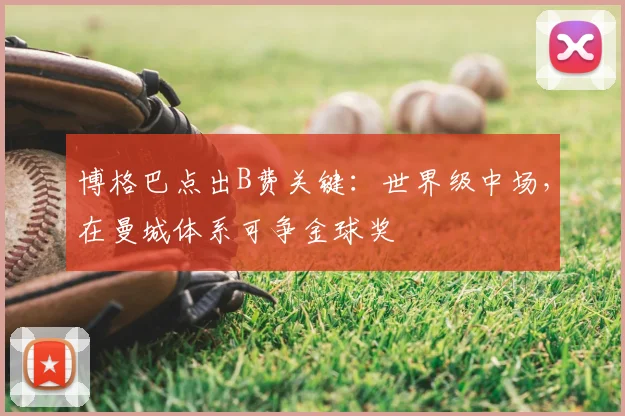 博格巴点出B费关键:世界级中场,在曼城体系可争金球奖