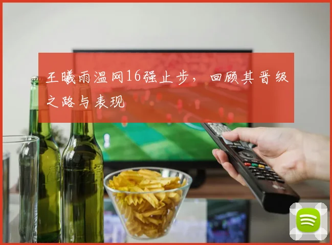 王曦雨温网16强止步，回顾其晋级之路与表现
