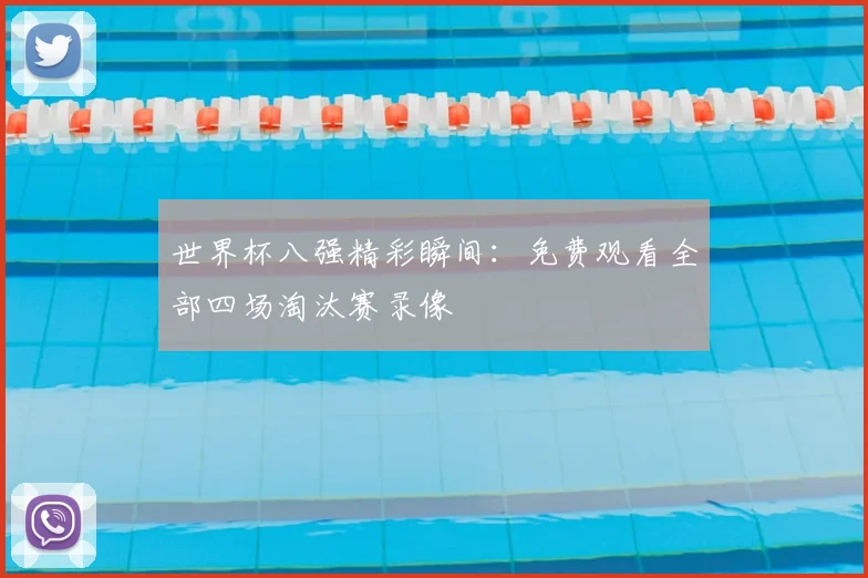 世界杯八强精彩瞬间：免费观看全部四场淘汰赛录像