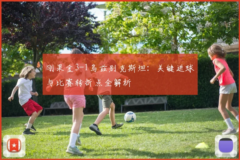 刚果金3-1乌兹别克斯坦：关键进球与比赛转折点全解析