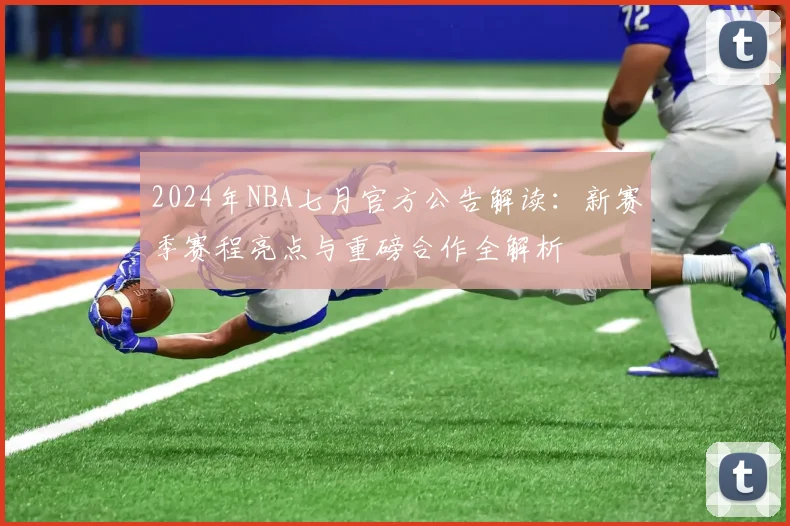 2024年NBA七月官方公告解读:新赛季赛程亮点与重磅合作全解析