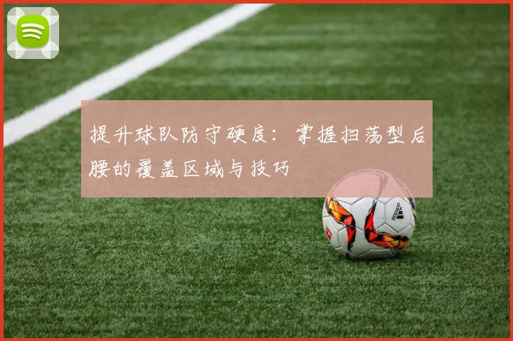 提升球队防守硬度：掌握扫荡型后腰的覆盖区域与技巧