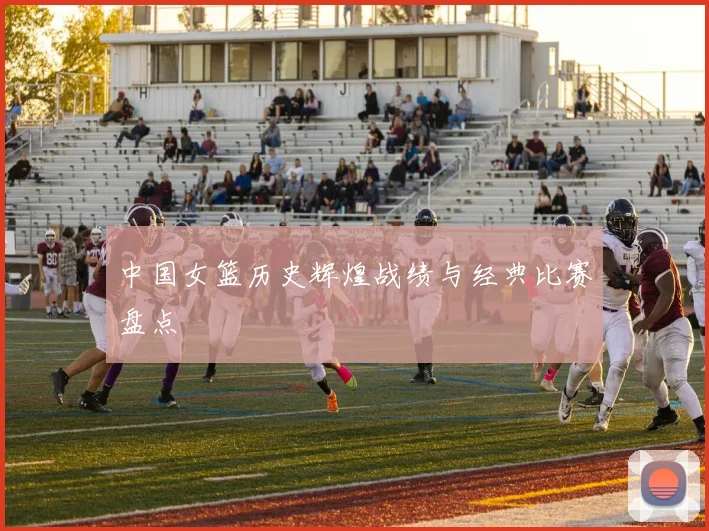 中国女篮历史辉煌战绩与经典比赛盘点