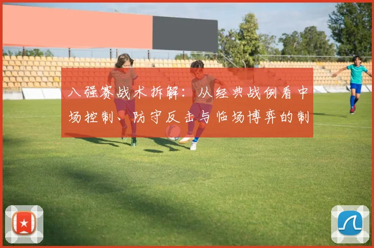八强赛战术拆解：从经典战例看中场控制、防守反击与临场博弈的制胜之道