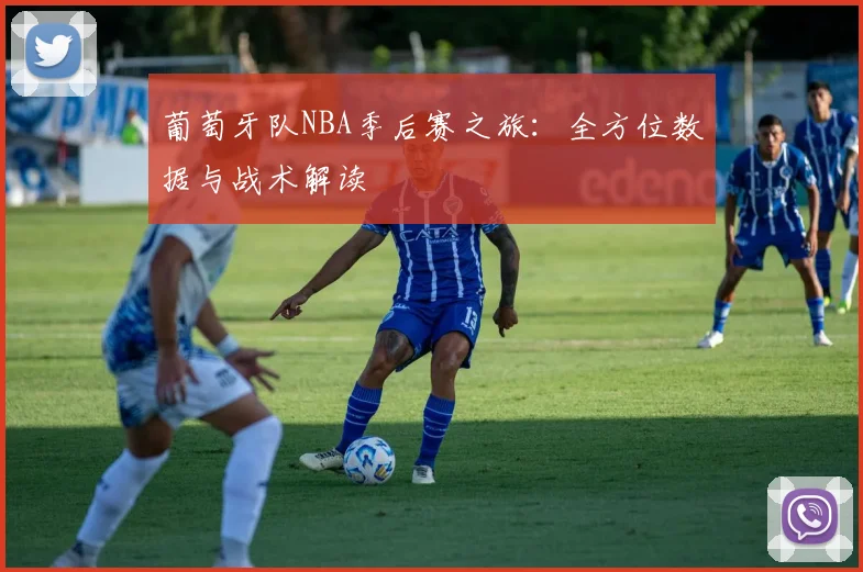 葡萄牙队NBA季后赛之旅:全方位数据与战术解读